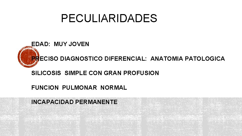 PECULIARIDADES EDAD: MUY JOVEN PRECISO DIAGNOSTICO DIFERENCIAL: ANATOMIA PATOLOGICA SILICOSIS SIMPLE CON GRAN PROFUSION