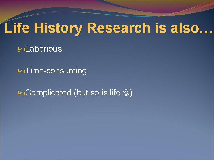 Life History Research is also… Laborious Time-consuming Complicated (but so is life ) 