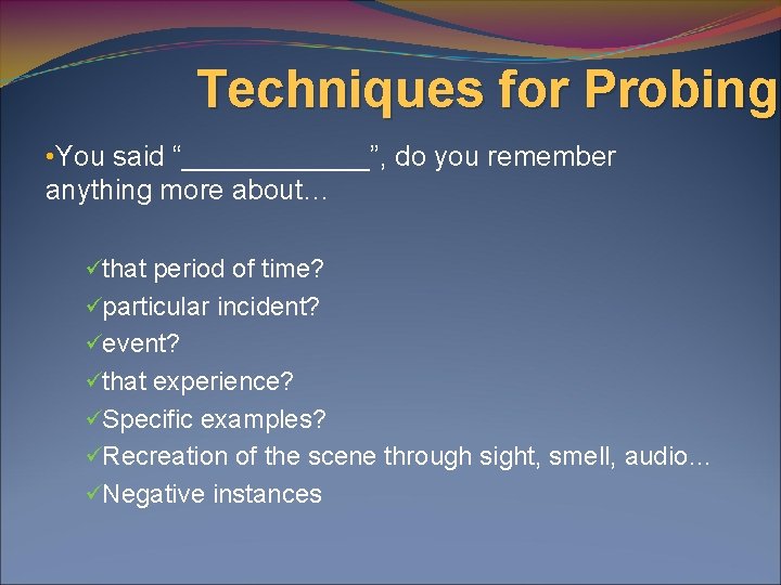 Techniques for Probing • You said “______”, do you remember anything more about… üthat