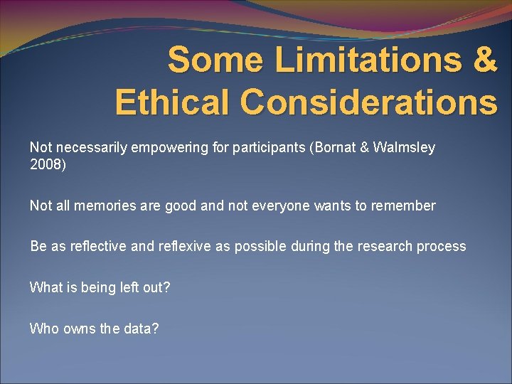 Some Limitations & Ethical Considerations Not necessarily empowering for participants (Bornat & Walmsley 2008)