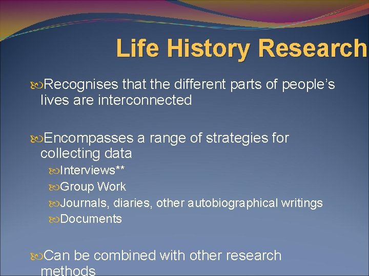 Life History Research Recognises that the different parts of people’s lives are interconnected Encompasses