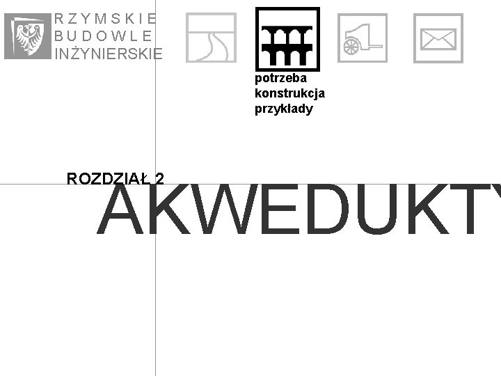 RZYMSKIE BUDOWLE IN ŻYNIE RSKIE potrzeba konstrukcja przykłady ROZDZIAŁ 2 AKWEDUKTY 