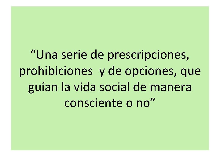 “Una serie de prescripciones, prohibiciones y de opciones, que guían la vida social de