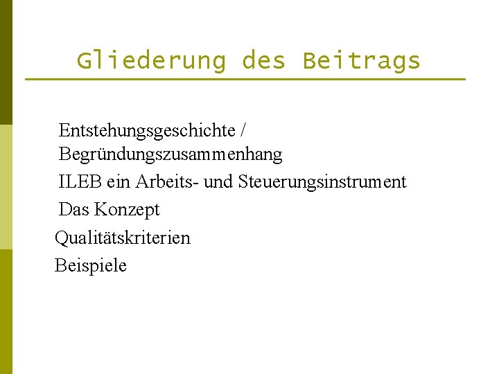 Gliederung des Beitrags Entstehungsgeschichte / Begründungszusammenhang ILEB ein Arbeits- und Steuerungsinstrument Das Konzept Qualitätskriterien