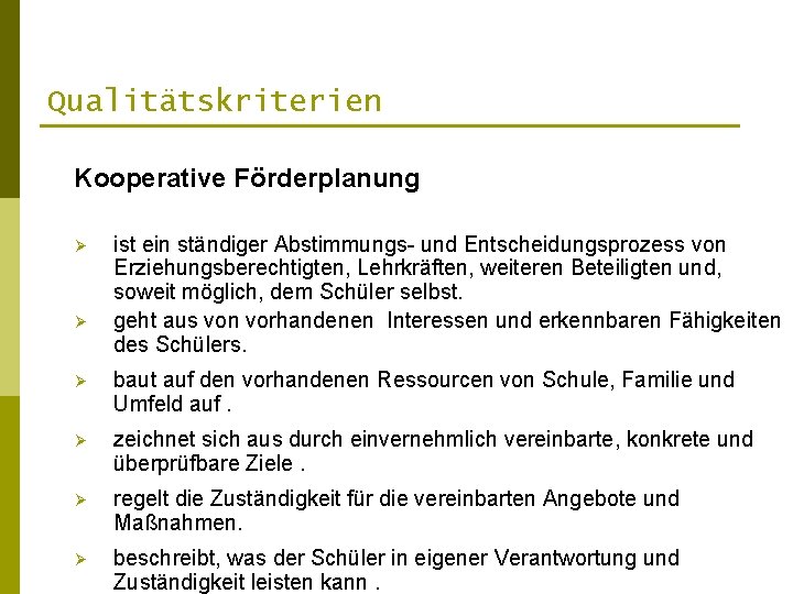 Qualitätskriterien Kooperative Förderplanung Ø Ø ist ein ständiger Abstimmungs- und Entscheidungsprozess von Erziehungsberechtigten, Lehrkräften,