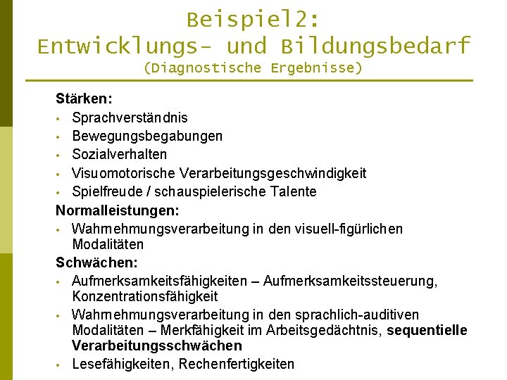 Beispiel 2: Entwicklungs- und Bildungsbedarf (Diagnostische Ergebnisse) Stärken: • Sprachverständnis • Bewegungsbegabungen • Sozialverhalten