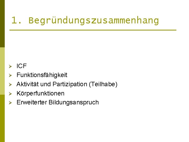 1. Begründungszusammenhang Ø Ø Ø ICF Funktionsfähigkeit Aktivität und Partizipation (Teilhabe) Körperfunktionen Erweiterter Bildungsanspruch