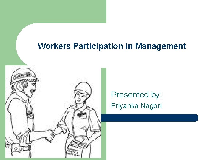 Workers Participation in Management Presented by: Priyanka Nagori 