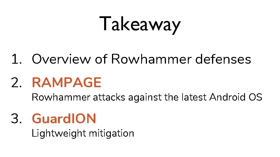 Takeaway 1. Overview of Rowhammer defenses 2. RAMPAGE Rowhammer attacks against the latest Android