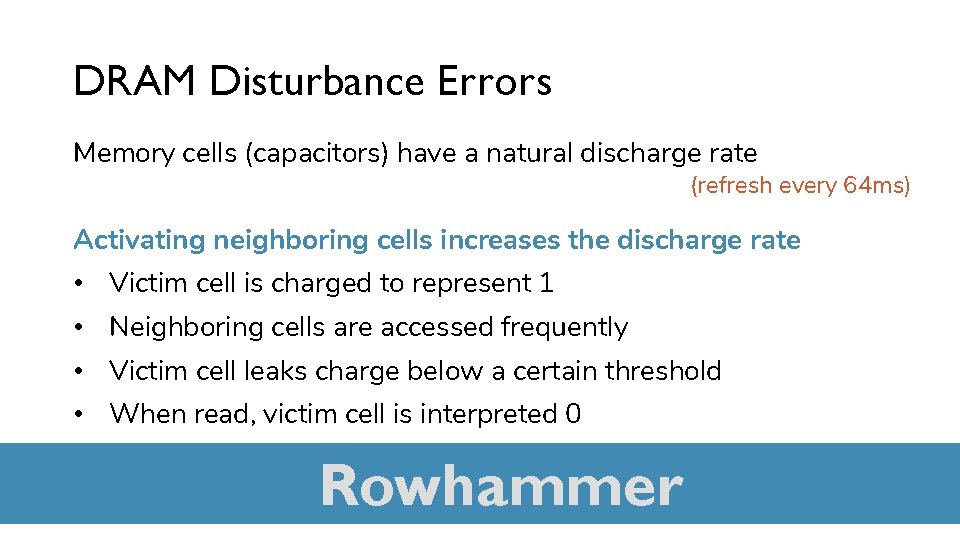 DRAM Disturbance Errors Memory cells (capacitors) have a natural discharge rate (refresh every 64