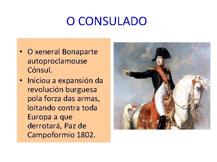 O CONSULADO • O xeneral Bonaparte autoproclamouse Cónsul. • Iniciou a expansión da revolución