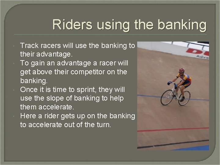 Riders using the banking Track racers will use the banking to their advantage. To Riders using the banking Track racers will use the banking to their advantage. To