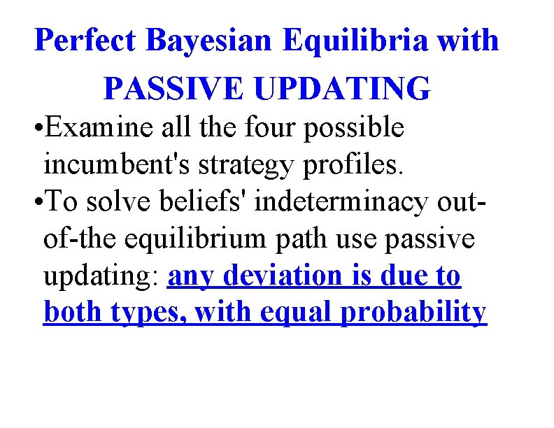 Perfect Bayesian Equilibria with PASSIVE UPDATING • Examine all the four possible incumbent's strategy