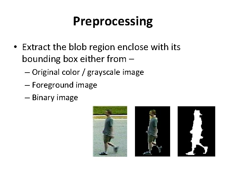 Preprocessing • Extract the blob region enclose with its bounding box either from –