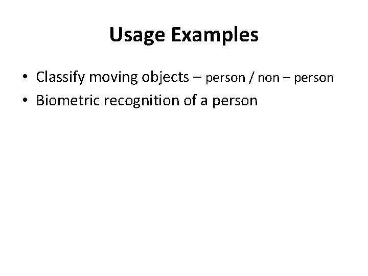 Usage Examples • Classify moving objects – person / non – person • Biometric