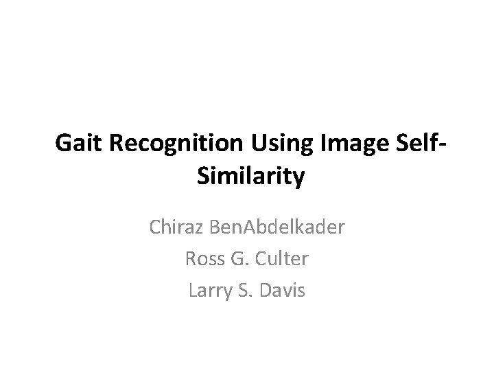 Gait Recognition Using Image Self. Similarity Chiraz Ben. Abdelkader Ross G. Culter Larry S.