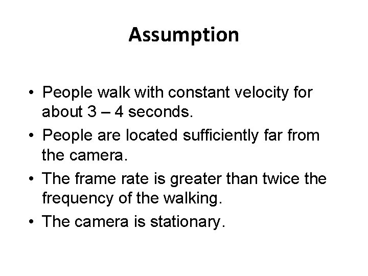 Assumption • People walk with constant velocity for about 3 – 4 seconds. •