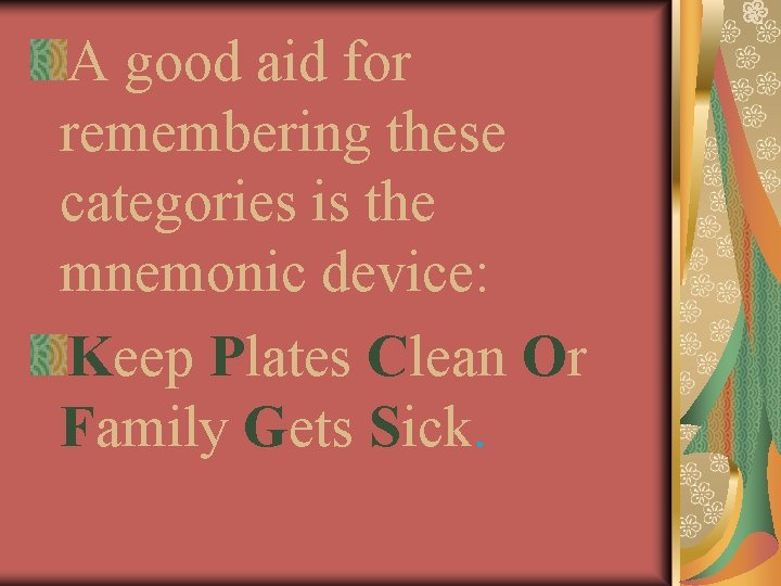 A good aid for remembering these categories is the mnemonic device: Keep Plates Clean