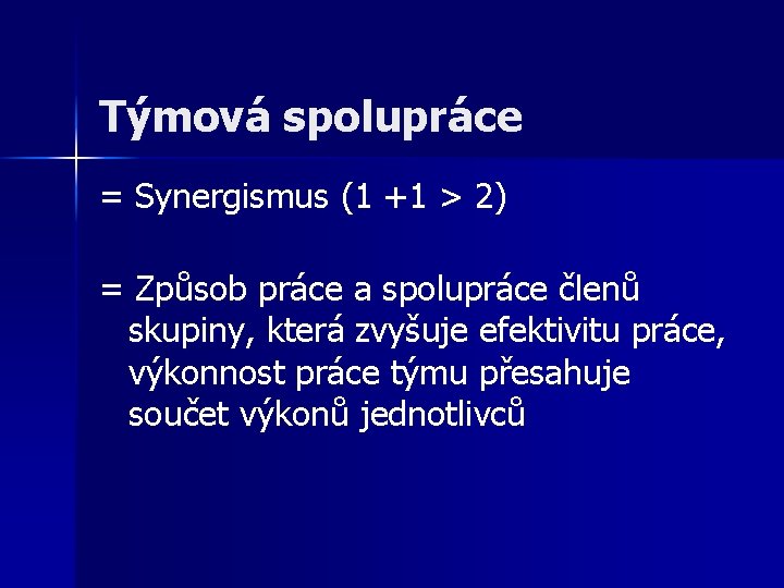 Týmová spolupráce = Synergismus (1 +1 > 2) = Způsob práce a spolupráce členů Týmová spolupráce = Synergismus (1 +1 > 2) = Způsob práce a spolupráce členů