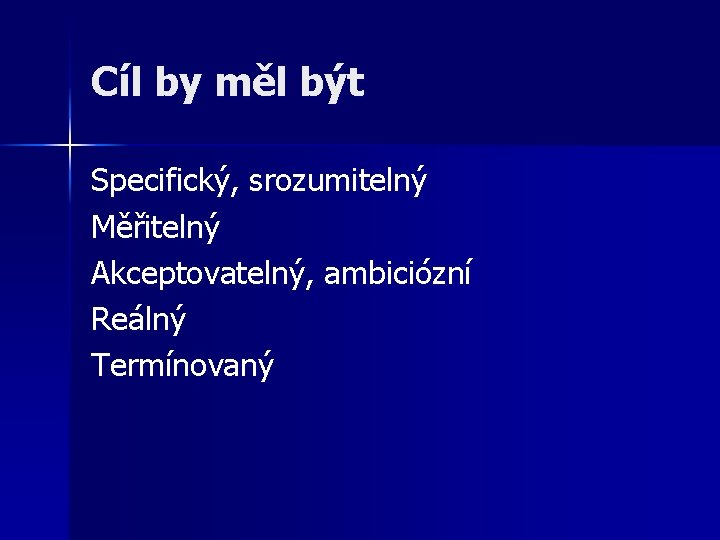 Cíl by měl být Specifický, srozumitelný Měřitelný Akceptovatelný, ambiciózní Reálný Termínovaný 