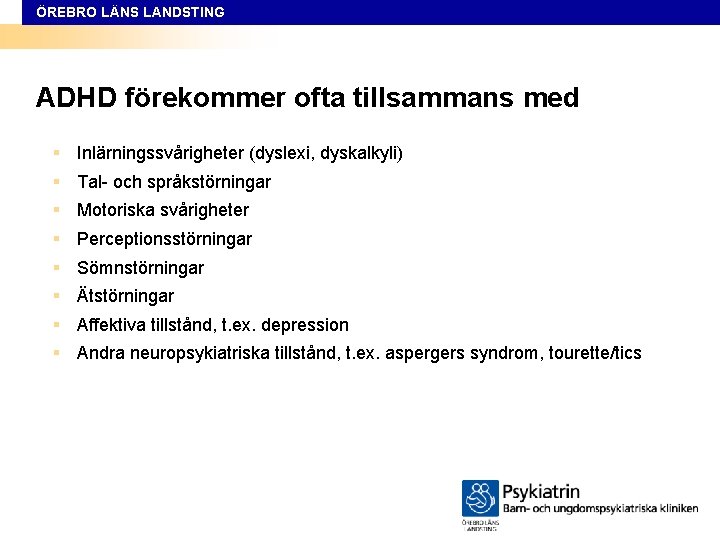 ÖREBRO LÄNS LANDSTING ADHD förekommer ofta tillsammans med § Inlärningssvårigheter (dyslexi, dyskalkyli) § Tal-