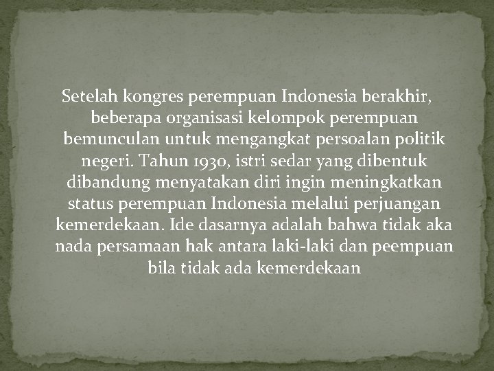 Setelah kongres perempuan Indonesia berakhir, beberapa organisasi kelompok perempuan bemunculan untuk mengangkat persoalan politik