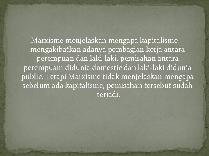 Marxisme menjelaskan mengapa kapitalisme mengakibatkan adanya pembagian kerja antara perempuan dan laki-laki, pemisahan antara