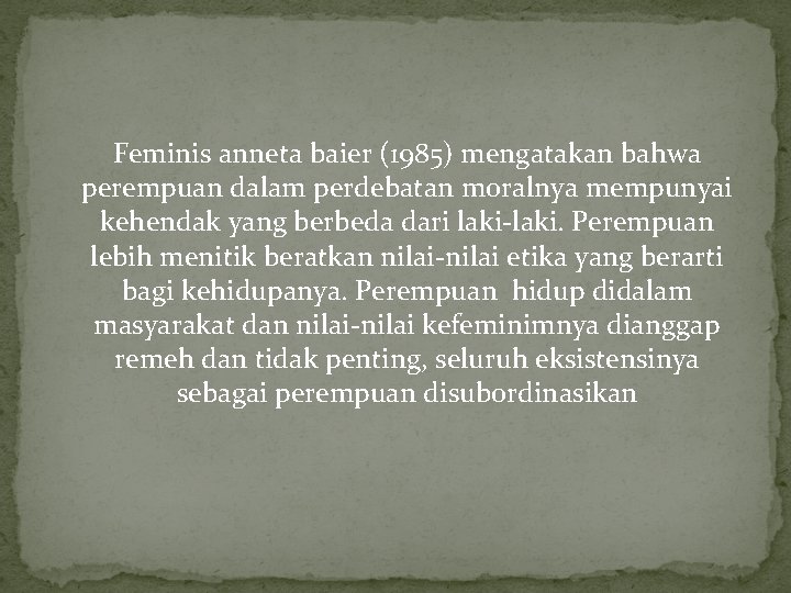 Feminis anneta baier (1985) mengatakan bahwa perempuan dalam perdebatan moralnya mempunyai kehendak yang berbeda