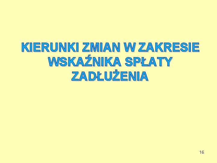 KIERUNKI ZMIAN W ZAKRESIE WSKAŹNIKA SPŁATY ZADŁUŻENIA 16 