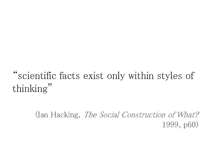 “scientific facts exist only within styles of thinking” (Ian Hacking, The Social Construction of