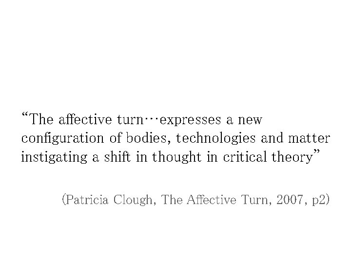 “The affective turn…expresses a new configuration of bodies, technologies and matter instigating a shift