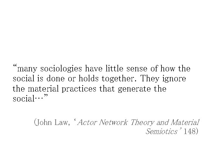 “many sociologies have little sense of how the social is done or holds together.