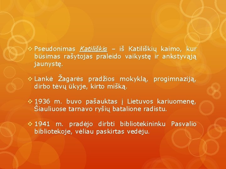 v Pseudonimas Katiliškis – iš Katiliškių kaimo, kur būsimas rašytojas praleido vaikystę ir ankstyvąją