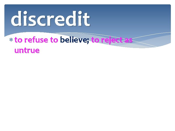discredit to refuse to believe; to reject as untrue 