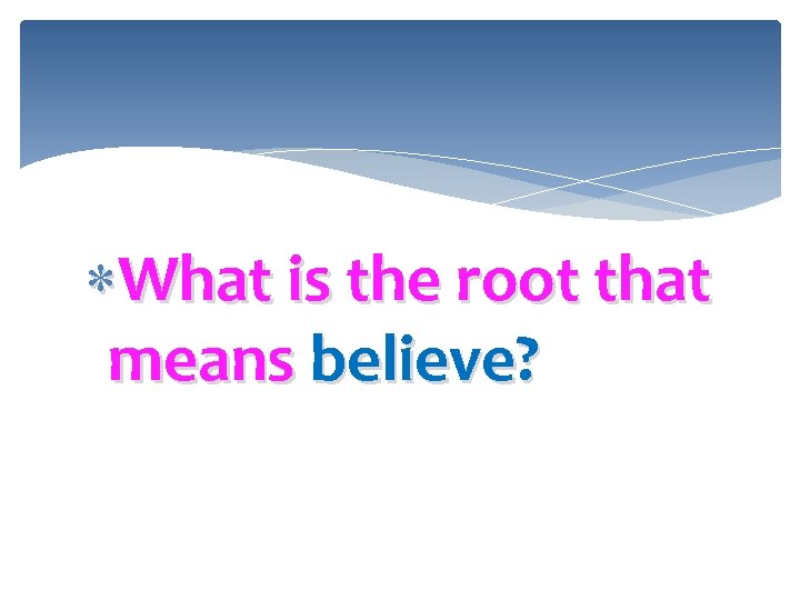  What is the root that means believe? 