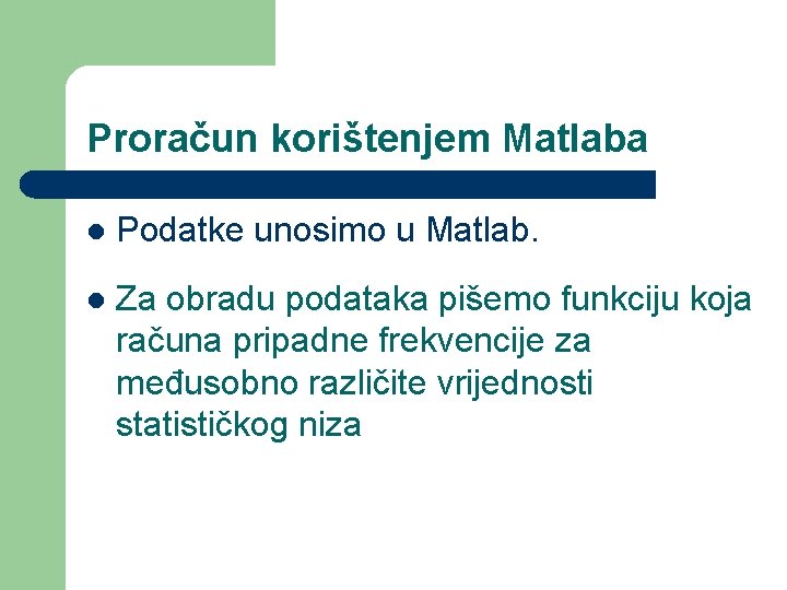 Proračun korištenjem Matlaba l Podatke unosimo u Matlab. l Za obradu podataka pišemo funkciju