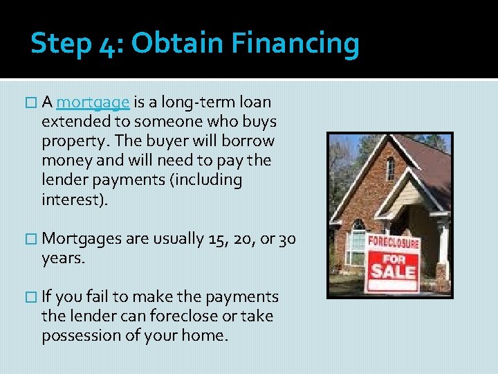 Step 4: Obtain Financing � A mortgage is a long-term loan extended to someone