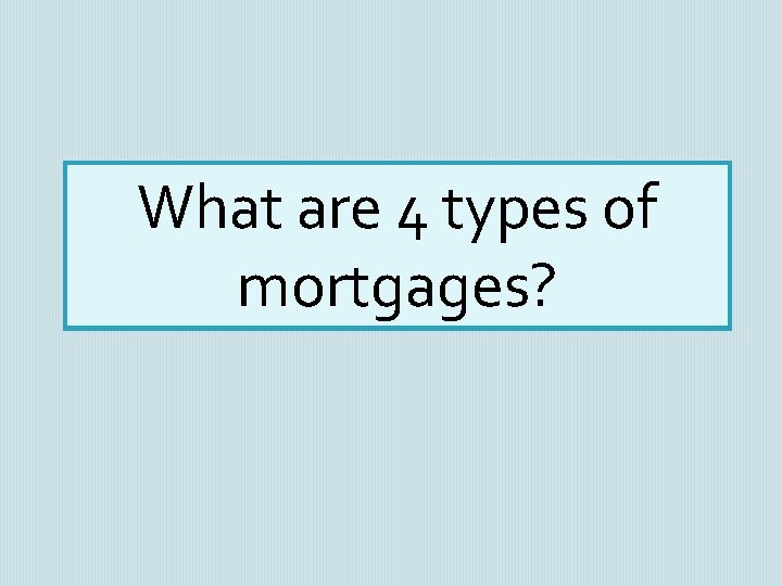 What are 4 types of mortgages? 