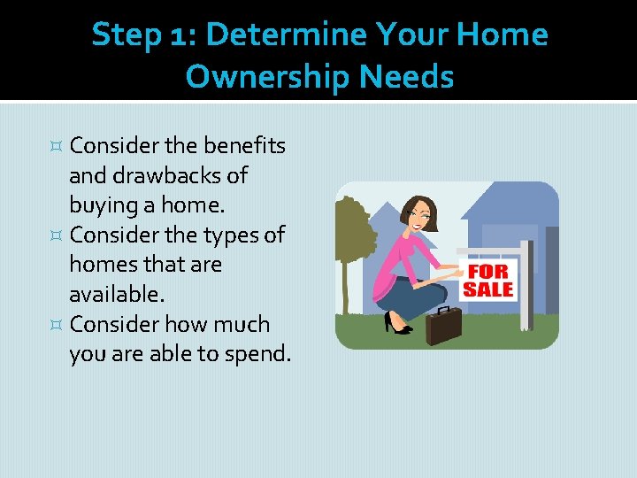 Step 1: Determine Your Home Ownership Needs Consider the benefits and drawbacks of buying