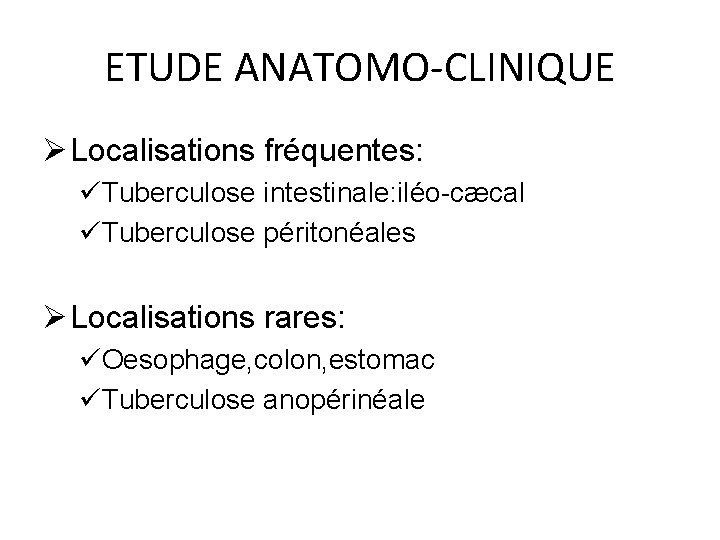 ETUDE ANATOMO-CLINIQUE Ø Localisations fréquentes: üTuberculose intestinale: iléo-cæcal üTuberculose péritonéales Ø Localisations rares: üOesophage,