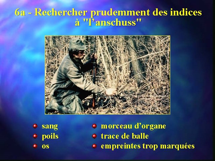 6 a - Recher prudemment des indices à "l’anschuss" sang poils os morceau d’organe