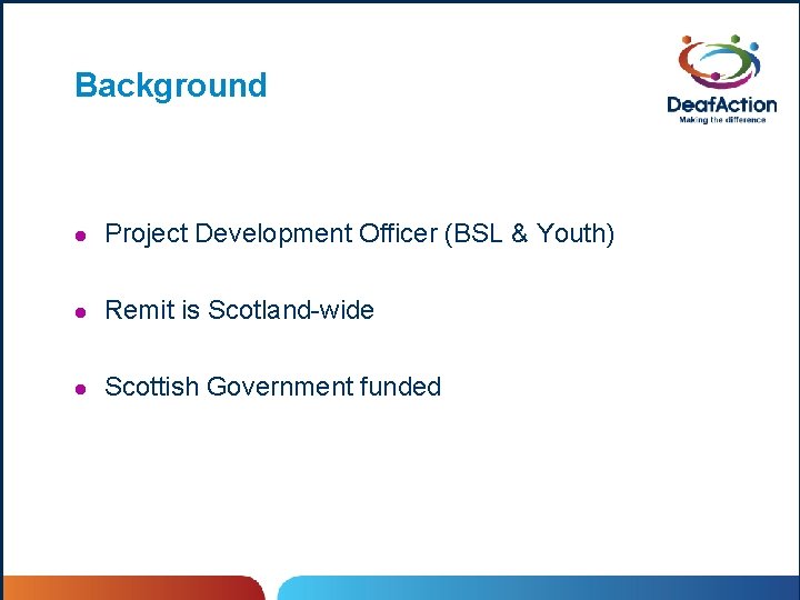 Background l Project Development Officer (BSL & Youth) l Remit is Scotland-wide l Scottish