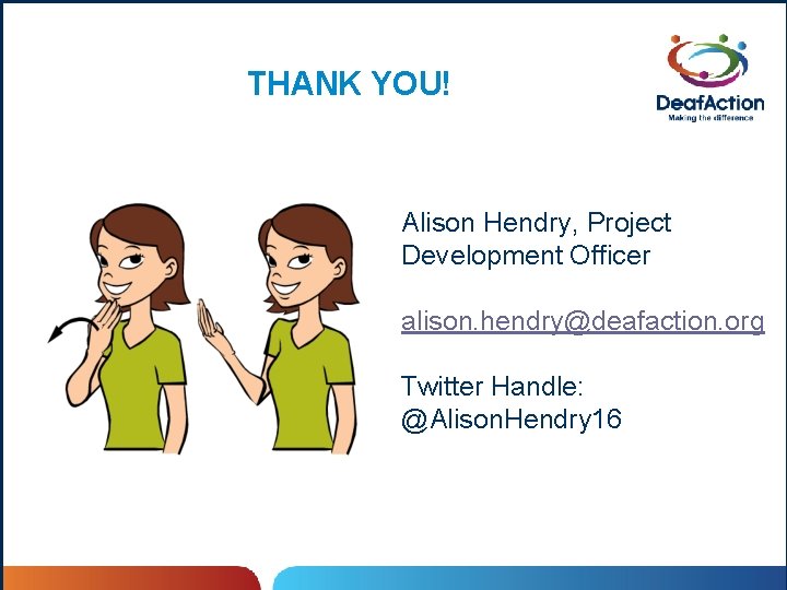 THANK YOU! Alison Hendry, Project Development Officer alison. hendry@deafaction. org Twitter Handle: @Alison. Hendry