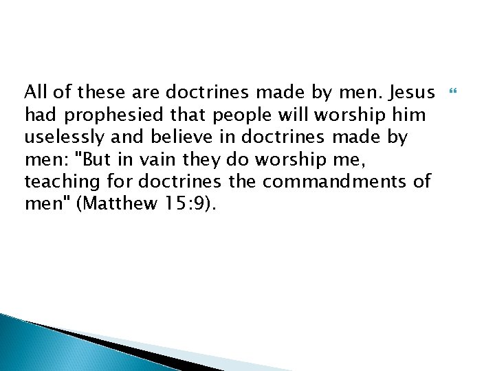 All of these are doctrines made by men. Jesus had prophesied that people will