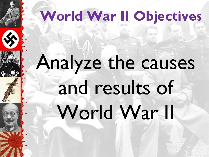 World War II Objectives Analyze the causes and results of World War II 