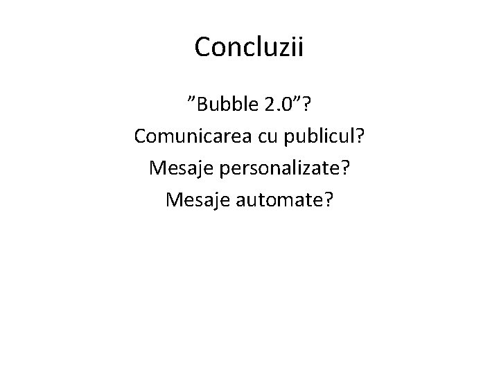 Concluzii ”Bubble 2. 0”? Comunicarea cu publicul? Mesaje personalizate? Mesaje automate? 