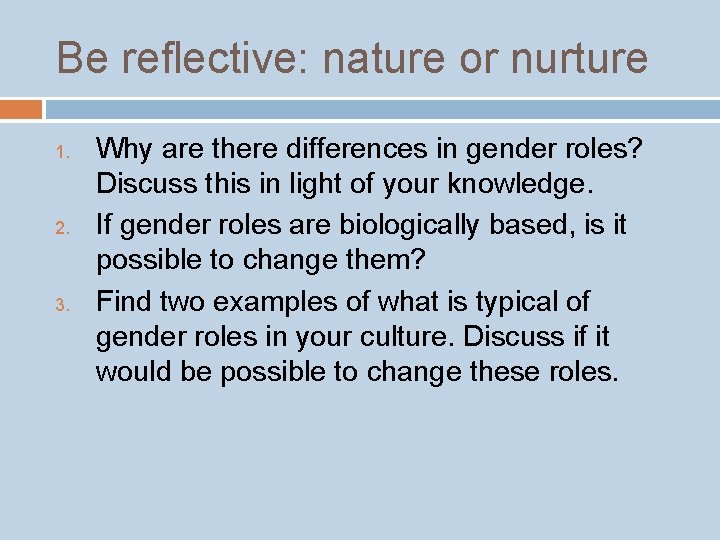 Be reflective: nature or nurture 1. 2. 3. Why are there differences in gender