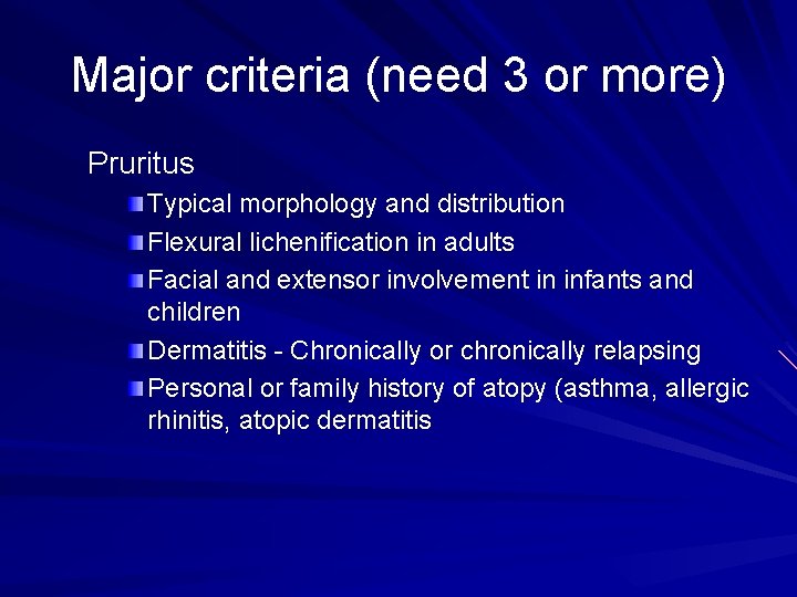 Major criteria (need 3 or more) Pruritus Typical morphology and distribution Flexural lichenification in