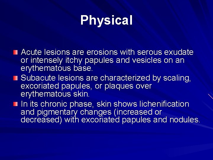 Physical Acute lesions are erosions with serous exudate or intensely itchy papules and vesicles