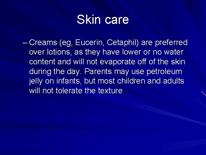 Skin care – Creams (eg, Eucerin, Cetaphil) are preferred over lotions, as they have